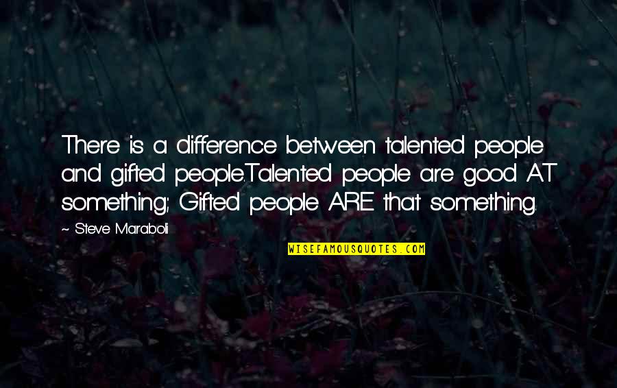 A Good Inspirational Quotes By Steve Maraboli: There is a difference between talented people and