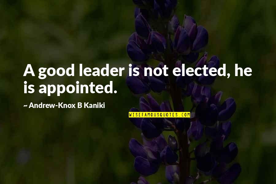 A Good Leader Quotes By Andrew-Knox B Kaniki: A good leader is not elected, he is
