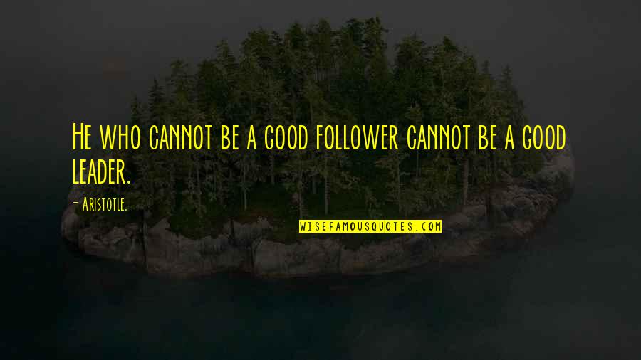 A Good Leader Quotes By Aristotle.: He who cannot be a good follower cannot