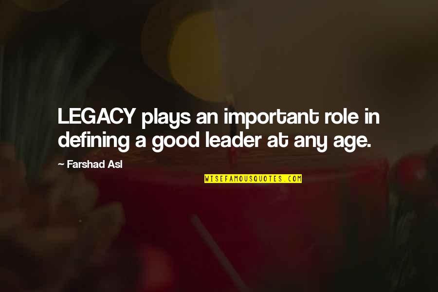 A Good Leader Quotes By Farshad Asl: LEGACY plays an important role in defining a