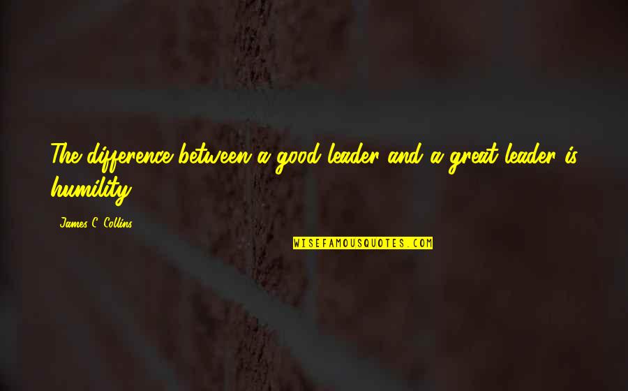A Good Leader Quotes By James C. Collins: The difference between a good leader and a