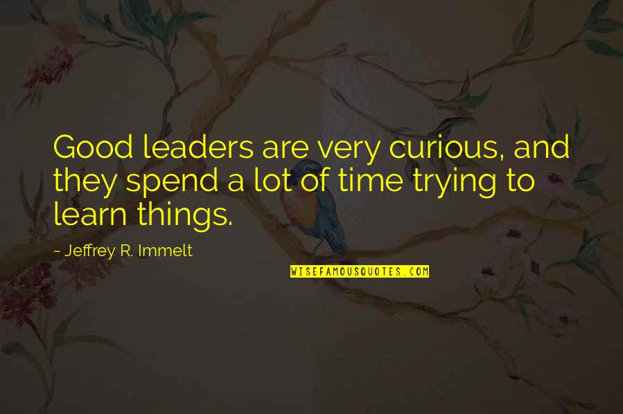 A Good Leader Quotes By Jeffrey R. Immelt: Good leaders are very curious, and they spend