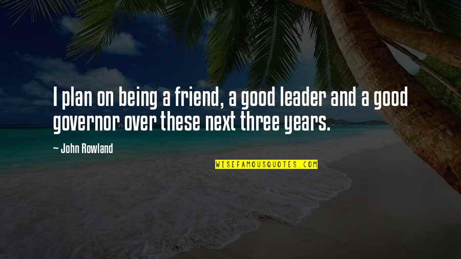 A Good Leader Quotes By John Rowland: I plan on being a friend, a good