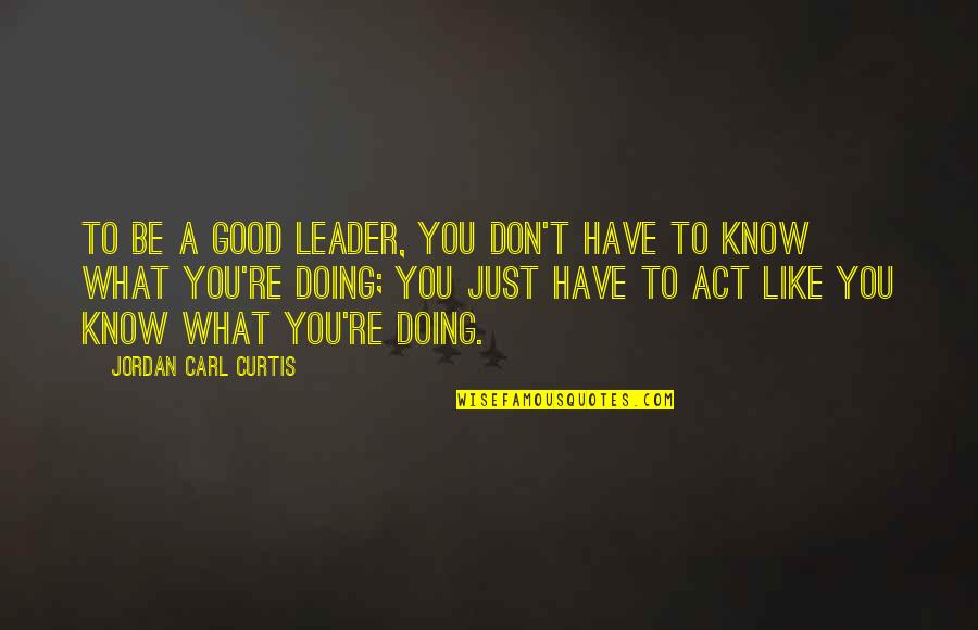 A Good Leader Quotes By Jordan Carl Curtis: To be a good leader, you don't have