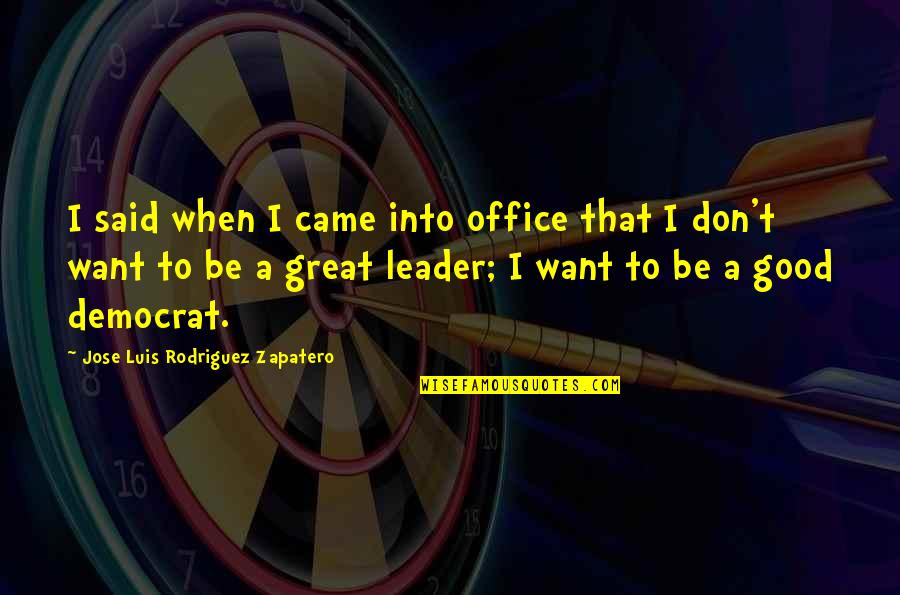 A Good Leader Quotes By Jose Luis Rodriguez Zapatero: I said when I came into office that