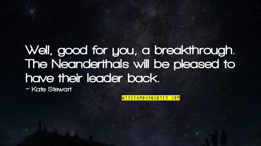 A Good Leader Quotes By Kate Stewart: Well, good for you, a breakthrough. The Neanderthals