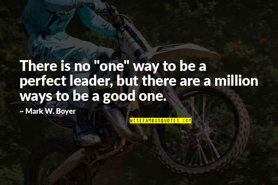 A Good Leader Quotes By Mark W. Boyer: There is no "one" way to be a