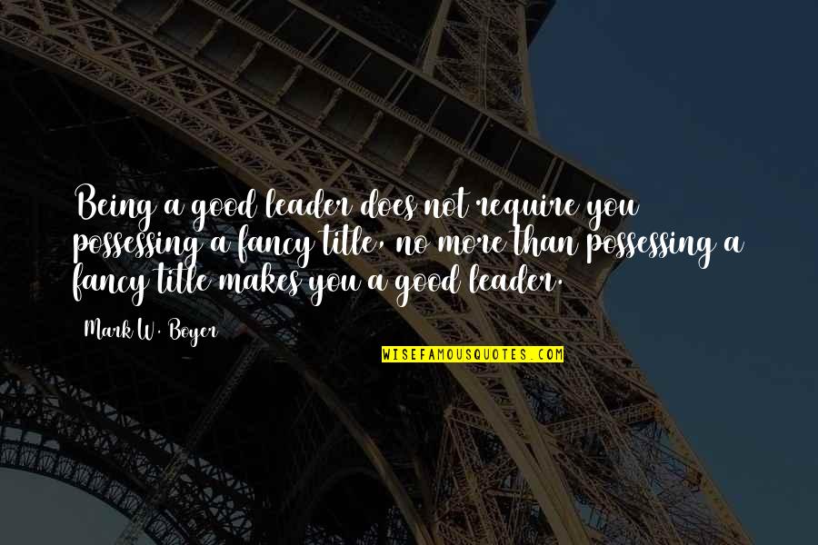 A Good Leader Quotes By Mark W. Boyer: Being a good leader does not require you