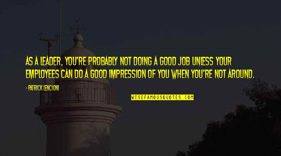 A Good Leader Quotes By Patrick Lencioni: As a leader, you're probably not doing a