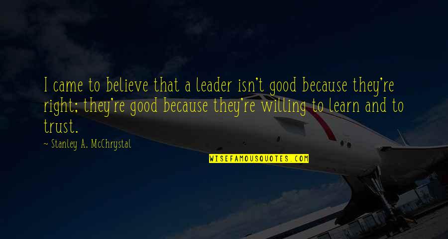 A Good Leader Quotes By Stanley A. McChrystal: I came to believe that a leader isn't