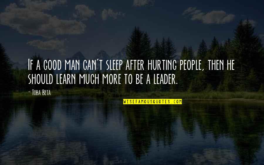 A Good Leader Quotes By Toba Beta: If a good man can't sleep after hurting