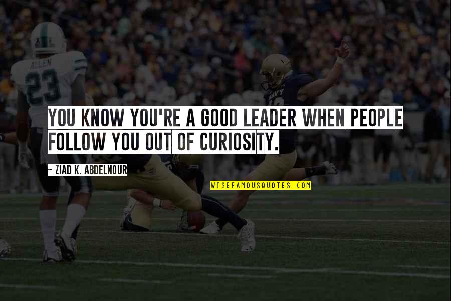 A Good Leader Quotes By Ziad K. Abdelnour: You know you're a good leader when people
