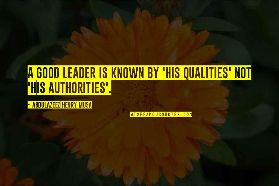 A Good Leadership Quotes By Abdulazeez Henry Musa: A good leader is known by 'his qualities'