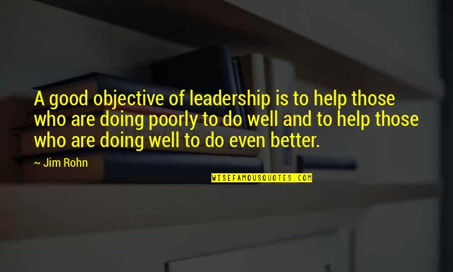 A Good Leadership Quotes By Jim Rohn: A good objective of leadership is to help