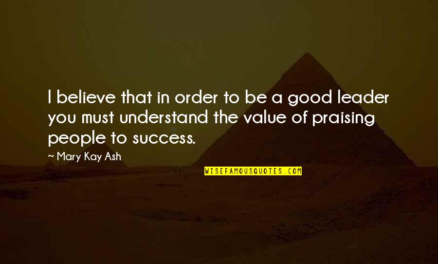 A Good Leadership Quotes By Mary Kay Ash: I believe that in order to be a