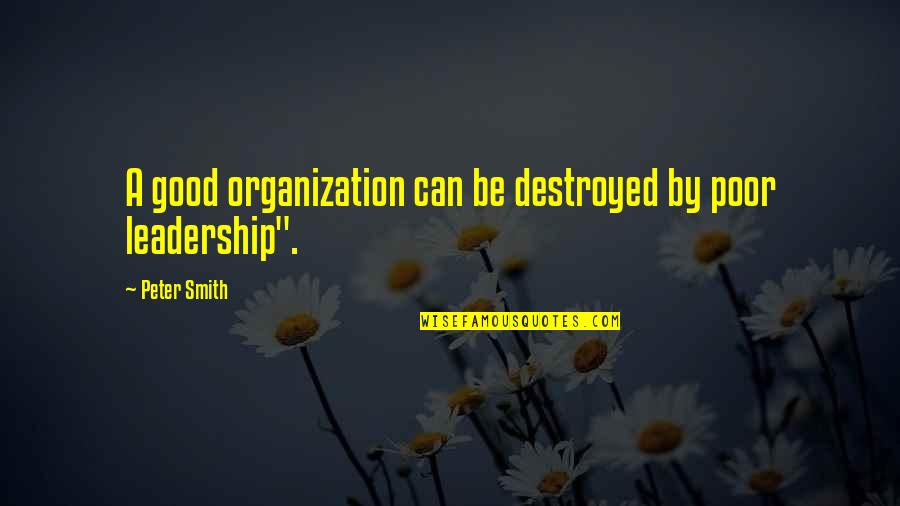 A Good Leadership Quotes By Peter Smith: A good organization can be destroyed by poor