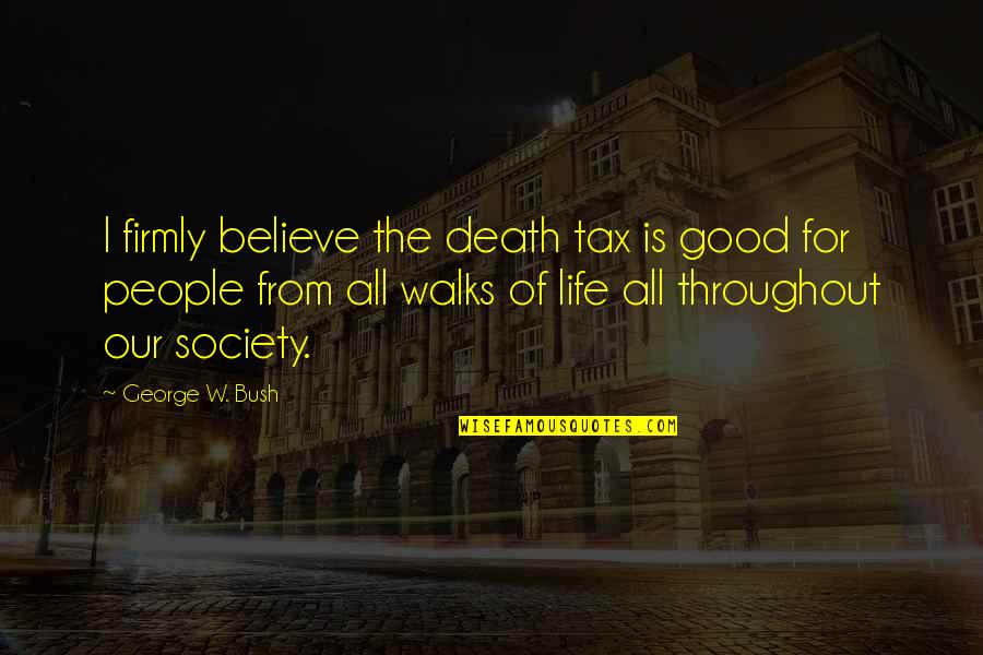 A Good Life And Death Quotes By George W. Bush: I firmly believe the death tax is good