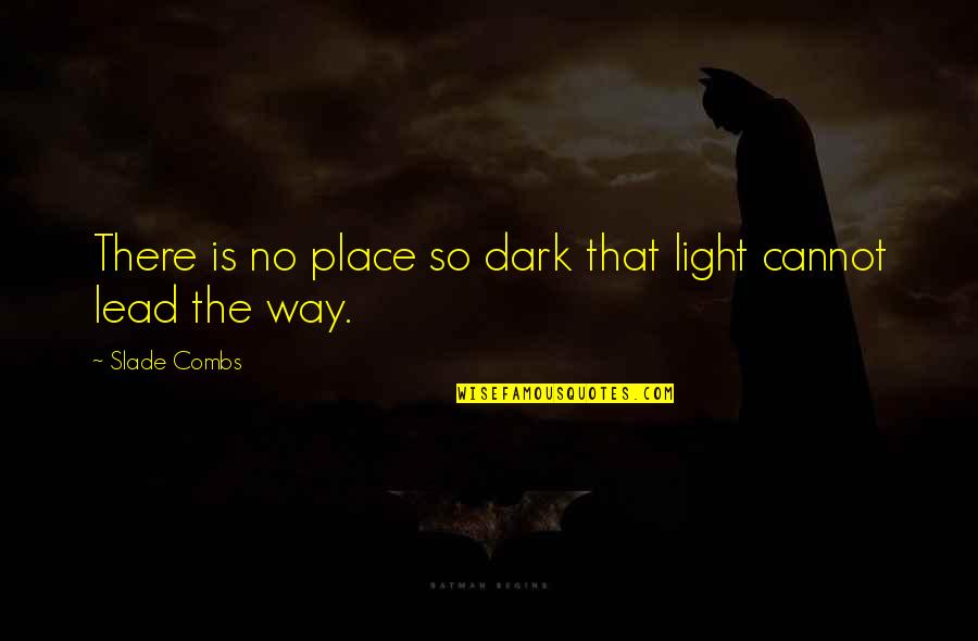 A Good Life And Death Quotes By Slade Combs: There is no place so dark that light