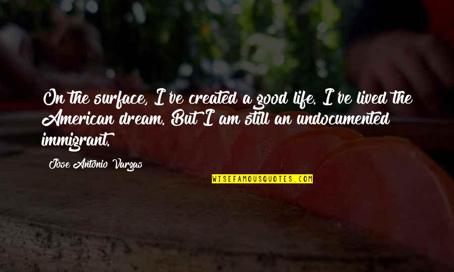 A Good Life Lived Quotes By Jose Antonio Vargas: On the surface, I've created a good life. A Good Life Lived Quotes By Jose Antonio Vargas: On the surface, I've created a good life.