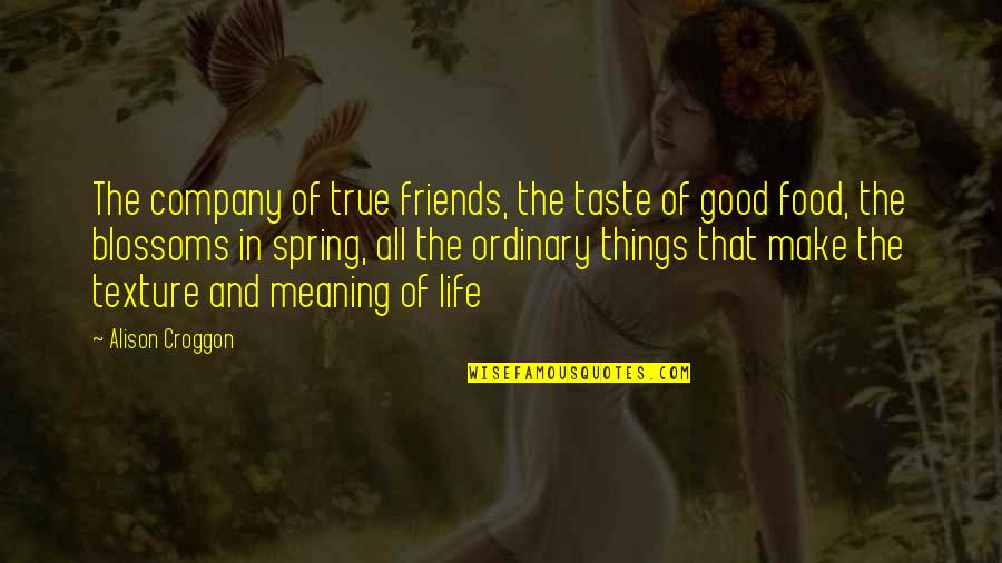 A Good Life With Friends Quotes By Alison Croggon: The company of true friends, the taste of