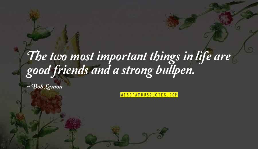 A Good Life With Friends Quotes By Bob Lemon: The two most important things in life are