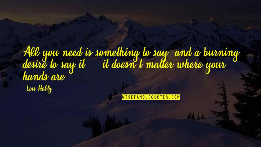 A Good Looking Man Quotes By Lou Holtz: All you need is something to say, and A Good Looking Man Quotes By Lou Holtz: All you need is something to say, and