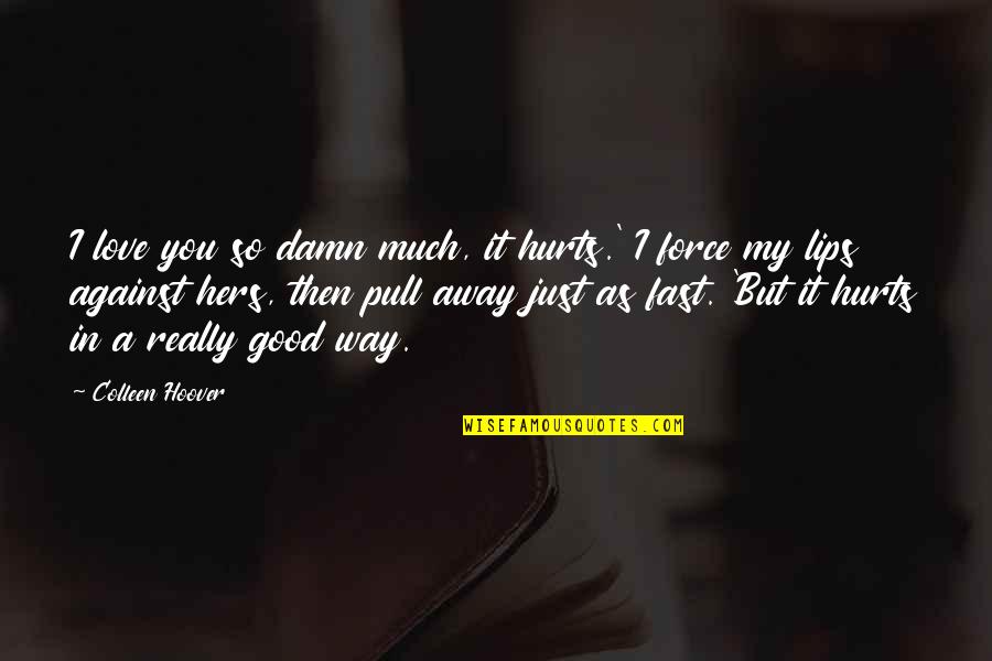 A Good Love Quotes By Colleen Hoover: I love you so damn much, it hurts.'