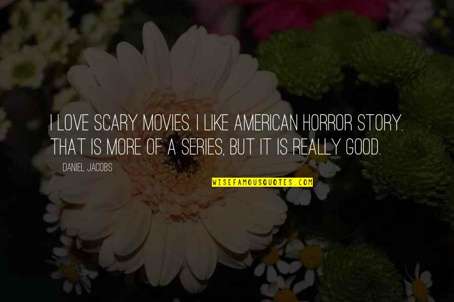 A Good Love Quotes By Daniel Jacobs: I love scary movies. I like American Horror