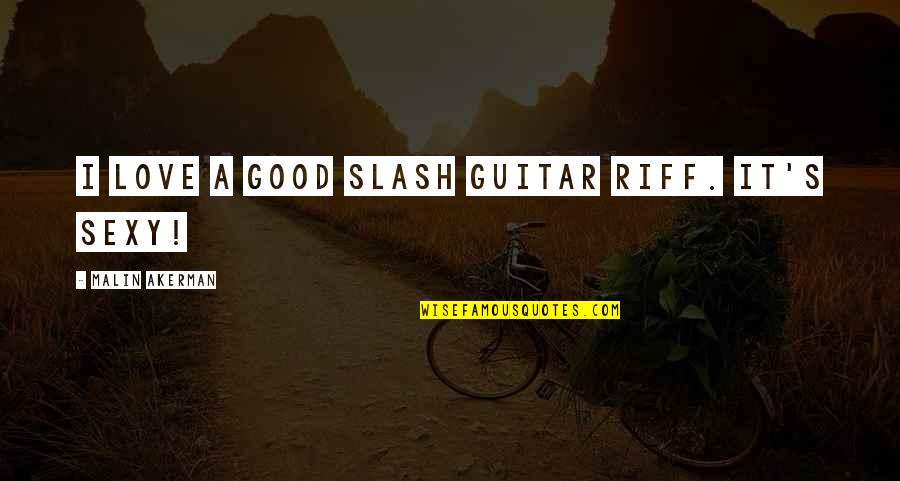 A Good Love Quotes By Malin Akerman: I love a good Slash guitar riff. It's