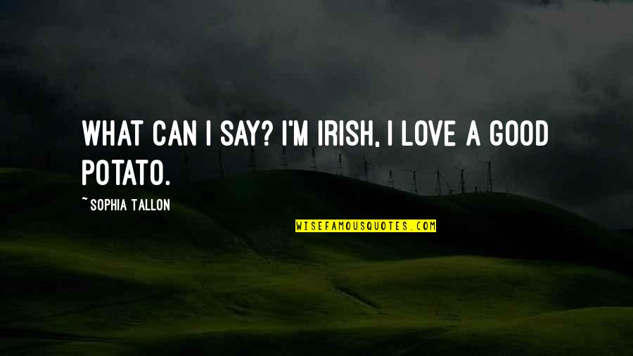 A Good Love Quotes By Sophia Tallon: What can I say? I'm Irish, I love