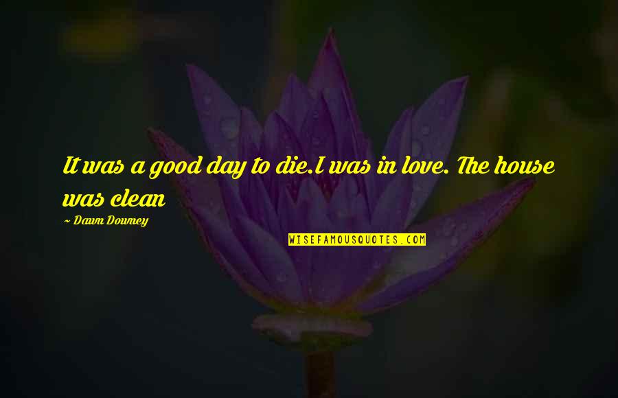 A Good Love Story Quotes By Dawn Downey: It was a good day to die.I was
