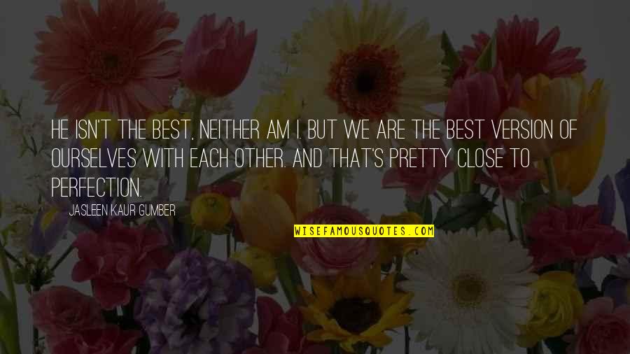 A Good Love Story Quotes By Jasleen Kaur Gumber: He isn't the best, neither am I. But