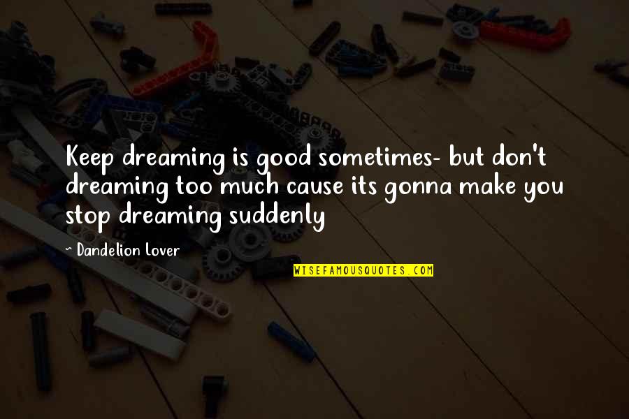 A Good Lover Quotes By Dandelion Lover: Keep dreaming is good sometimes- but don't dreaming A Good Lover Quotes By Dandelion Lover: Keep dreaming is good sometimes- but don't dreaming