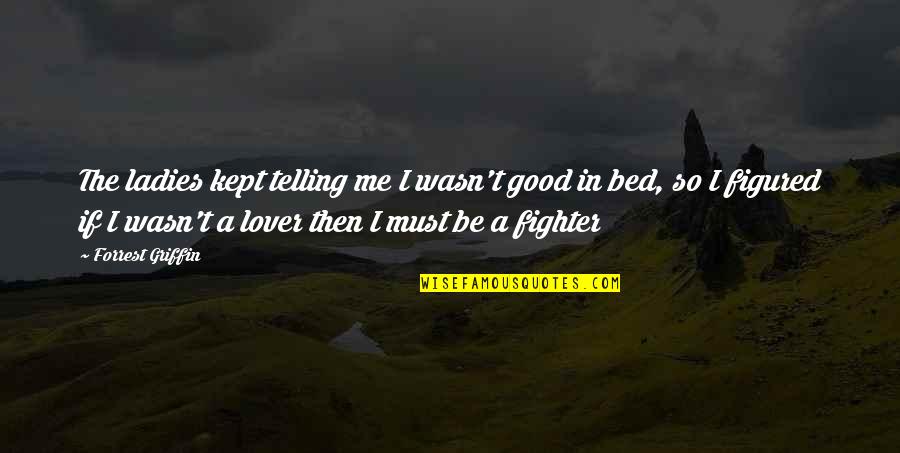 A Good Lover Quotes By Forrest Griffin: The ladies kept telling me I wasn't good