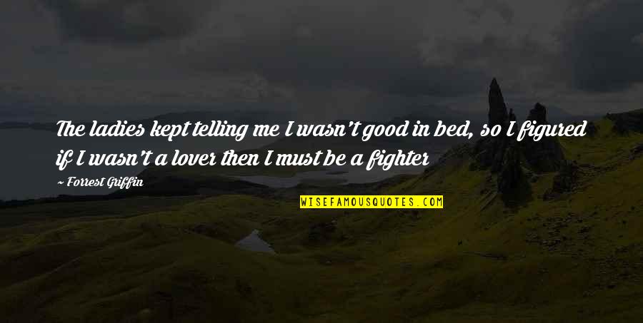 A Good Lover Quotes By Forrest Griffin: The ladies kept telling me I wasn't good A Good Lover Quotes By Forrest Griffin: The ladies kept telling me I wasn't good