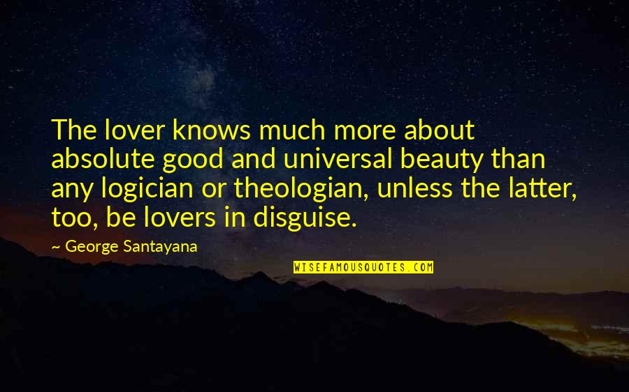 A Good Lover Quotes By George Santayana: The lover knows much more about absolute good A Good Lover Quotes By George Santayana: The lover knows much more about absolute good