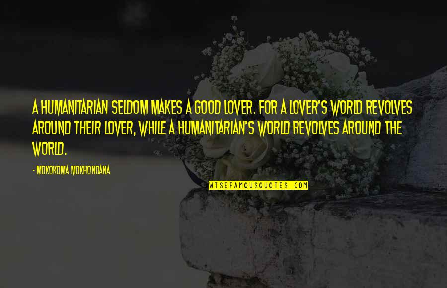 A Good Lover Quotes By Mokokoma Mokhonoana: A humanitarian seldom makes a good lover. For