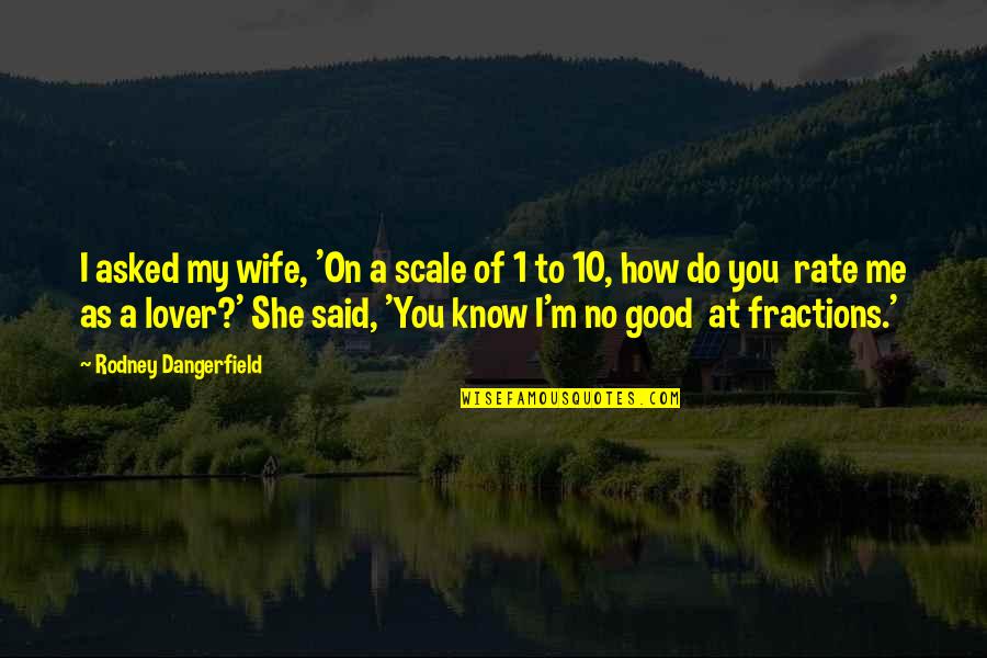 A Good Lover Quotes By Rodney Dangerfield: I asked my wife, 'On a scale of