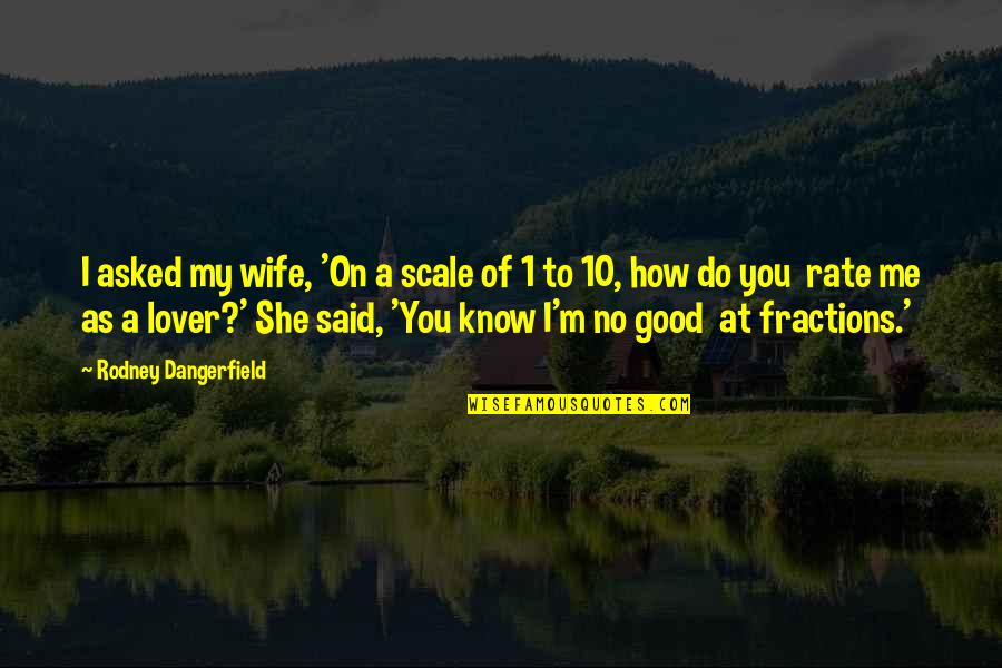 A Good Lover Quotes By Rodney Dangerfield: I asked my wife, 'On a scale of A Good Lover Quotes By Rodney Dangerfield: I asked my wife, 'On a scale of