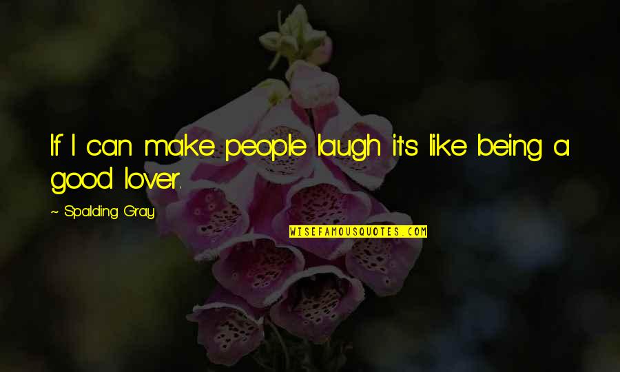 A Good Lover Quotes By Spalding Gray: If I can make people laugh it's like A Good Lover Quotes By Spalding Gray: If I can make people laugh it's like