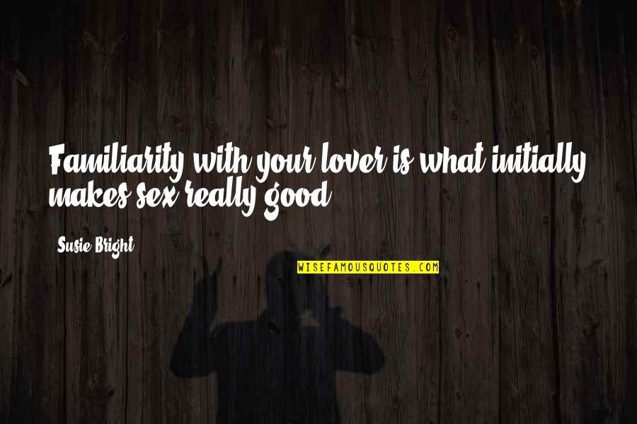 A Good Lover Quotes By Susie Bright: Familiarity with your lover is what initially makes