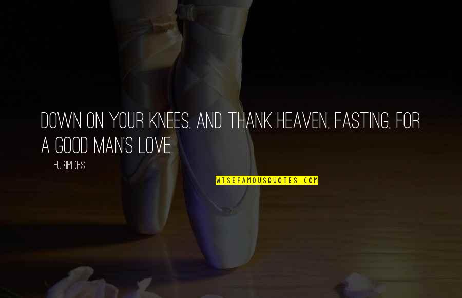 A Good Man In Love Quotes By Euripides: Down on your knees, and thank heaven, fasting,