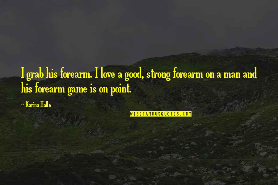 A Good Man In Love Quotes By Karina Halle: I grab his forearm. I love a good,