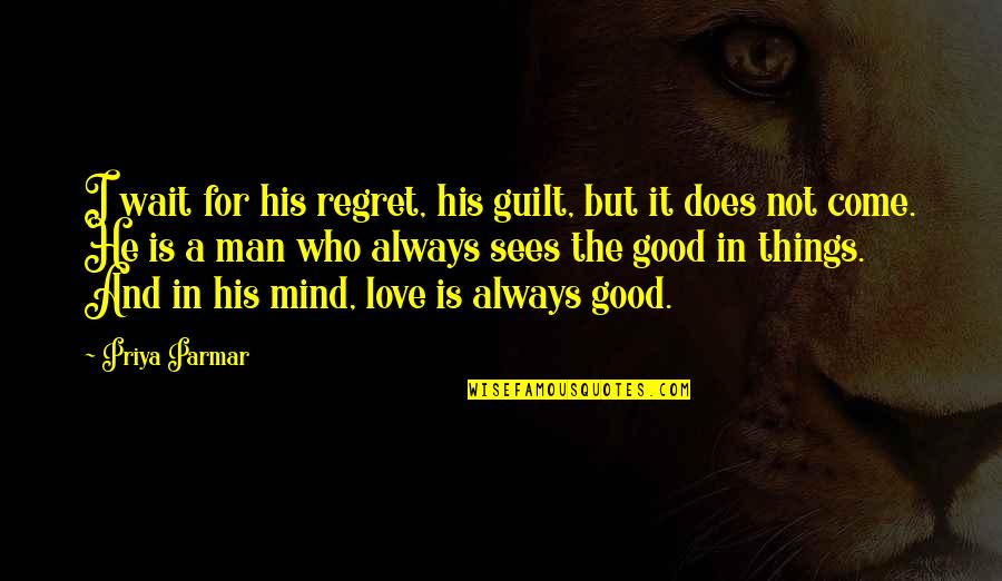 A Good Man In Love Quotes By Priya Parmar: I wait for his regret, his guilt, but