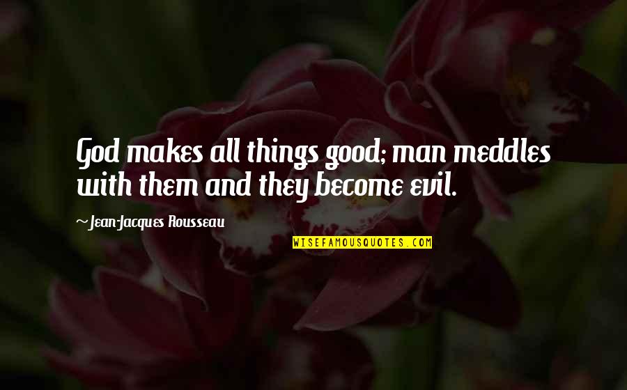 A Good Man Of God Quotes By Jean-Jacques Rousseau: God makes all things good; man meddles with