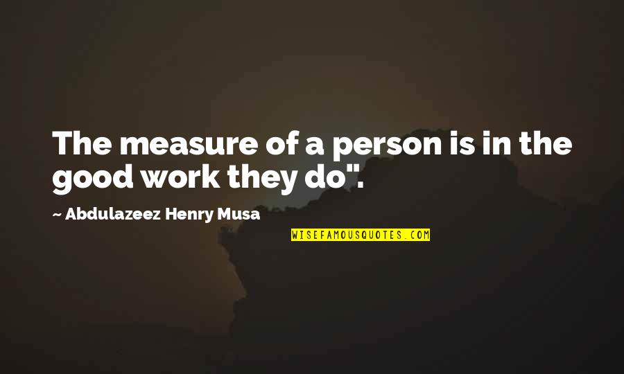 A Good Man Quotes By Abdulazeez Henry Musa: The measure of a person is in the