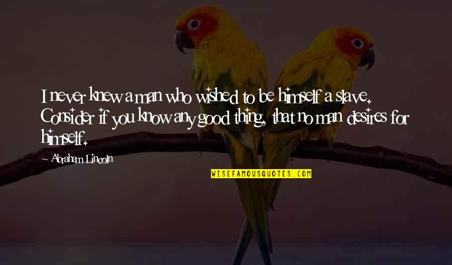 A Good Man Quotes By Abraham Lincoln: I never knew a man who wished to