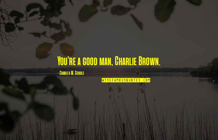 A Good Man Quotes By Charles M. Schulz: You're a good man, Charlie Brown.