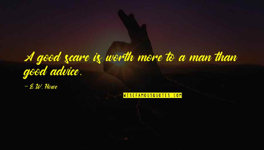 A Good Man Quotes By E.W. Howe: A good scare is worth more to a