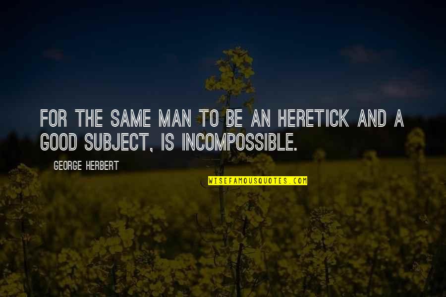 A Good Man Quotes By George Herbert: For the same man to be an heretick